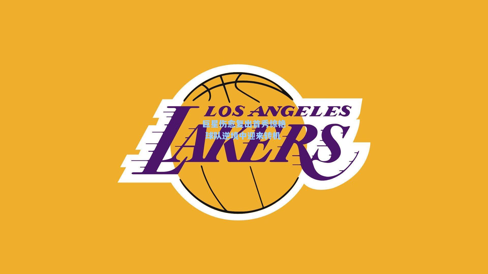 巨星伤愈复出首秀惊艳 球队逆境中迎来转机