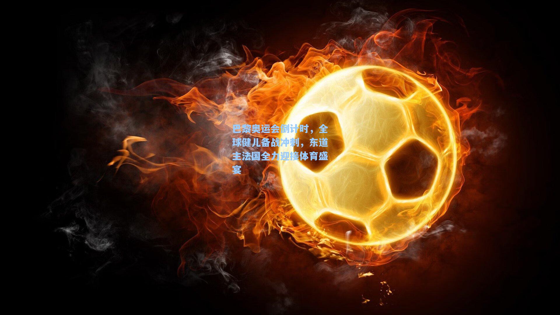 巴黎奥运会倒计时，全球健儿备战冲刺，东道主法国全力迎接体育盛宴
