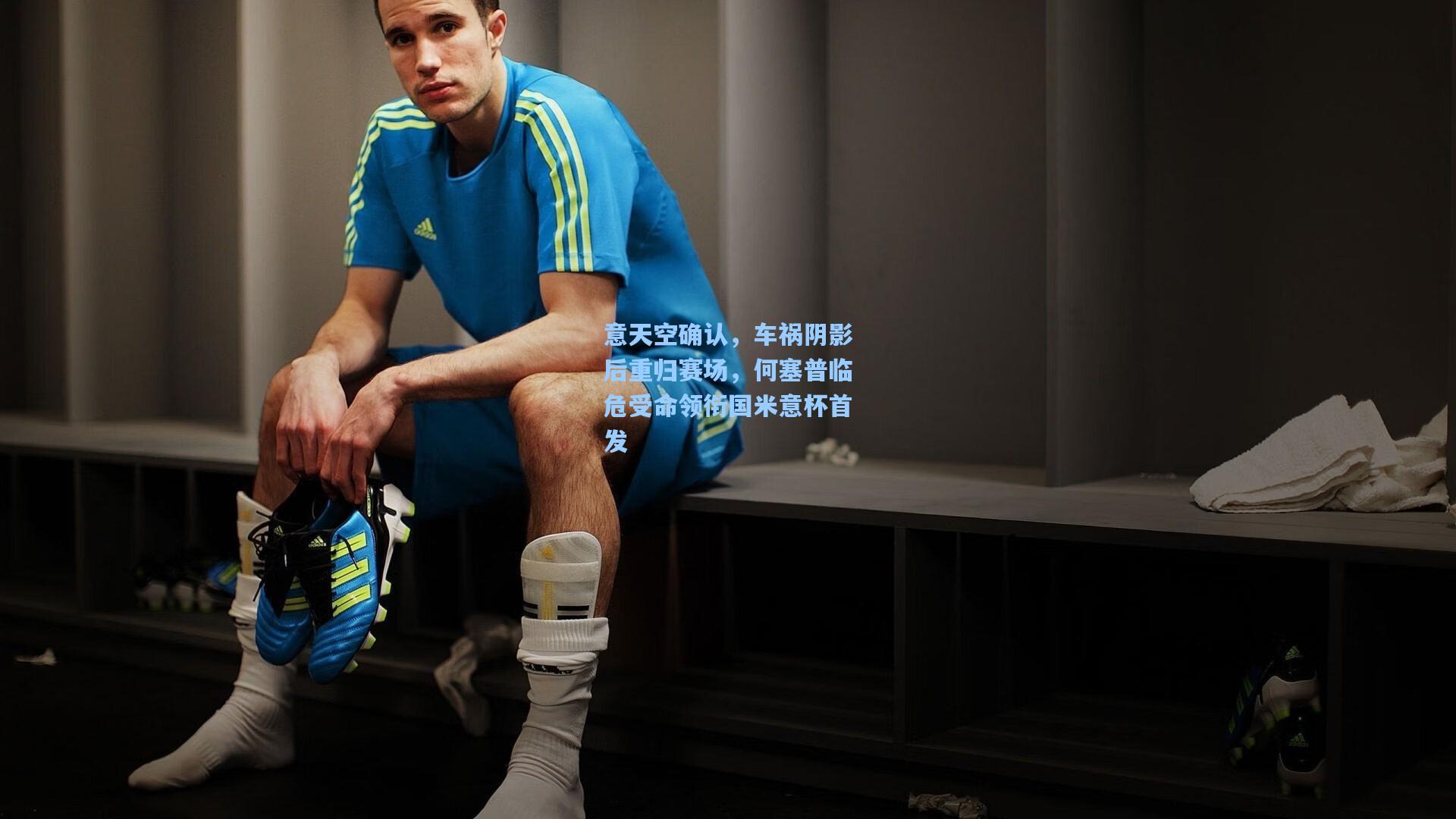 意天空确认,车祸阴影后重归赛场,何塞普临危受命领衔国米意杯首发