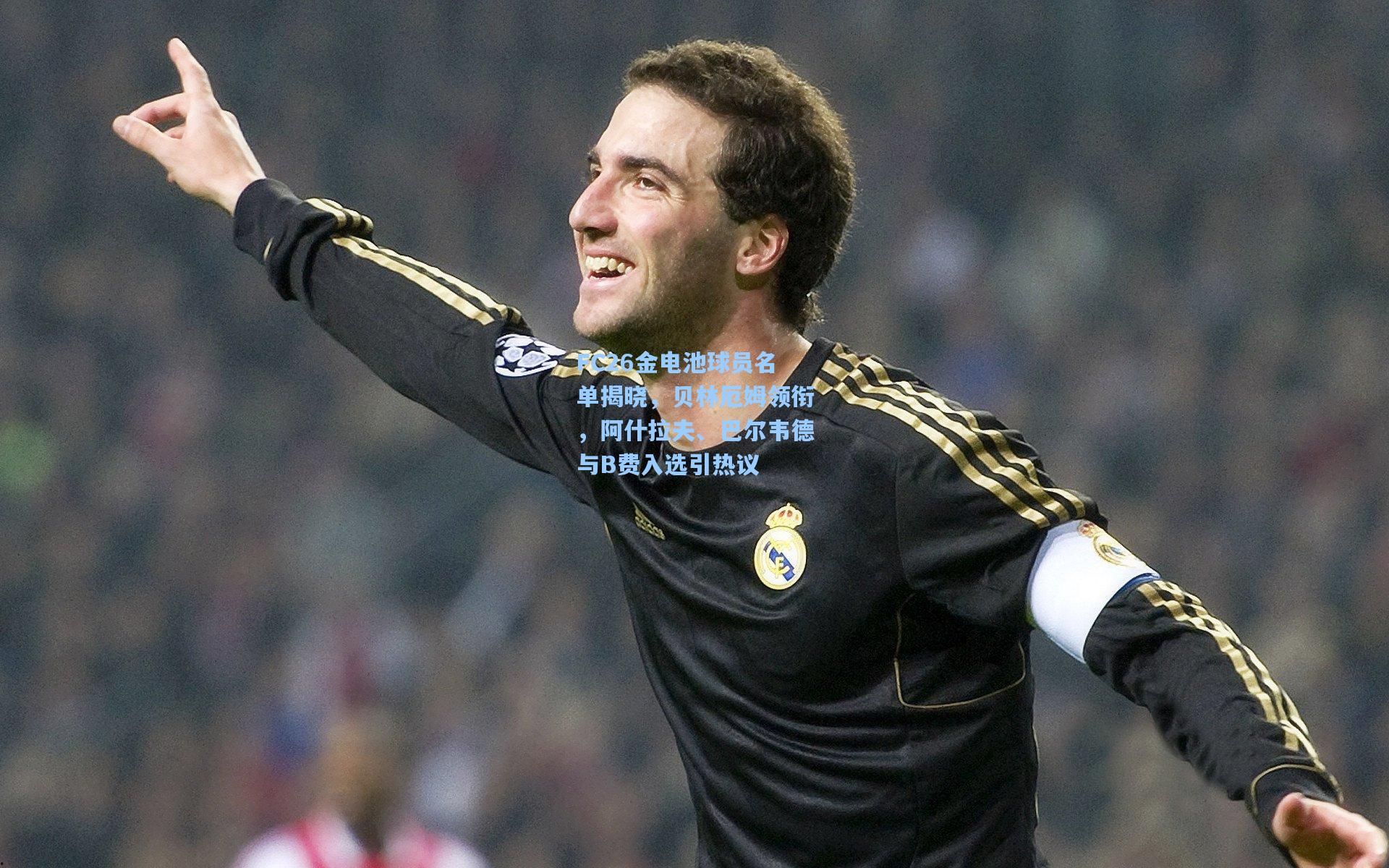 FC26金电池球员名单揭晓,贝林厄姆领衔,阿什拉夫、巴尔韦德与B费入选引热议