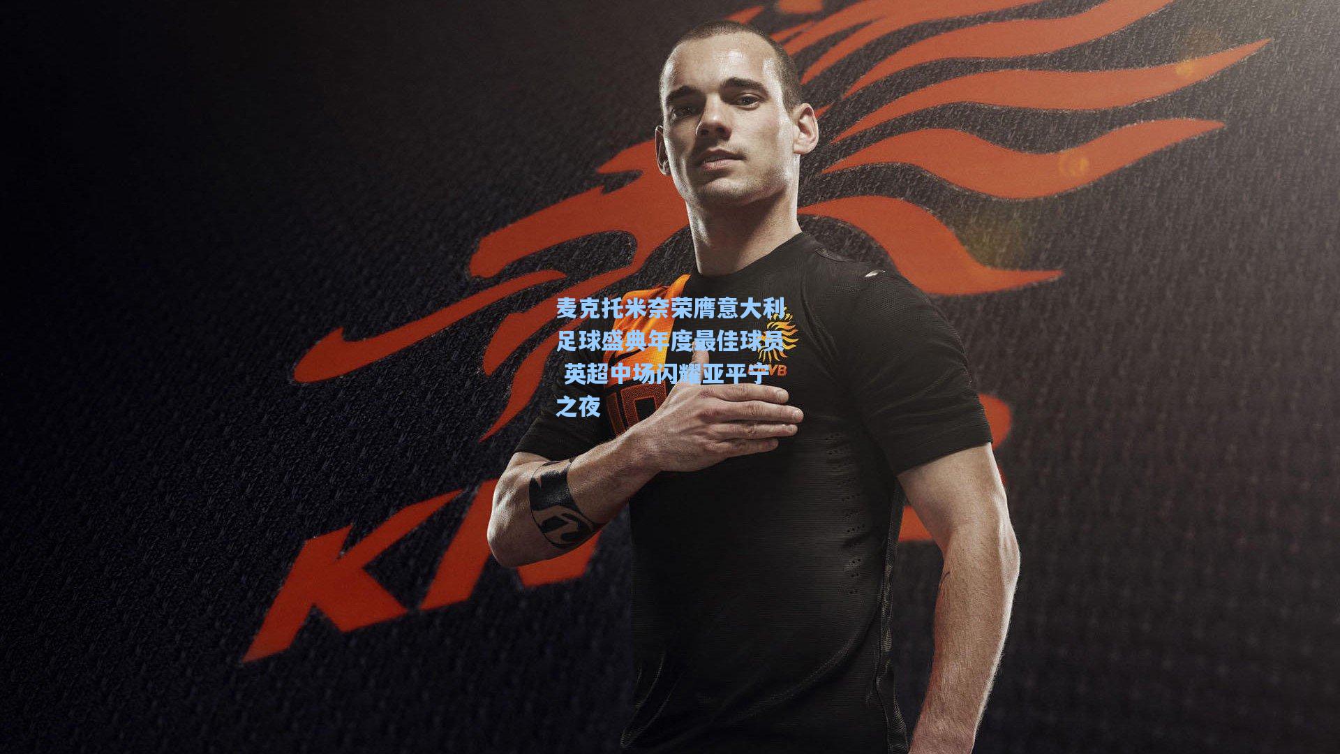 麦克托米奈荣膺意大利足球盛典年度最佳球员 英超中场闪耀亚平宁之夜