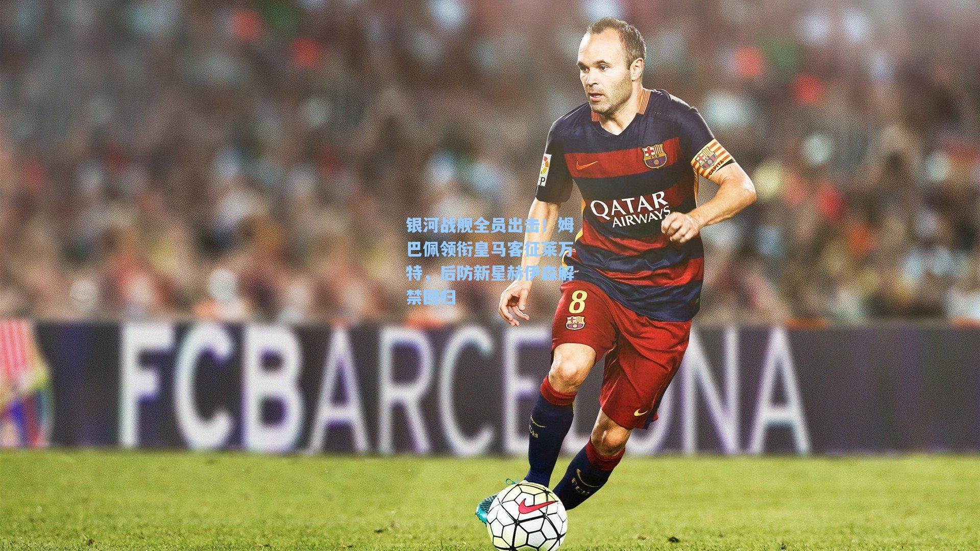 银河战舰全员出击！姆巴佩领衔皇马客征莱万特，后防新星赫伊森解禁回归