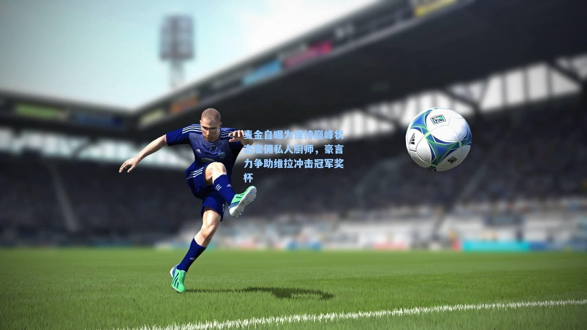 麦金自曝为保持巅峰状态雇佣私人厨师，豪言力争助维拉冲击冠军奖杯