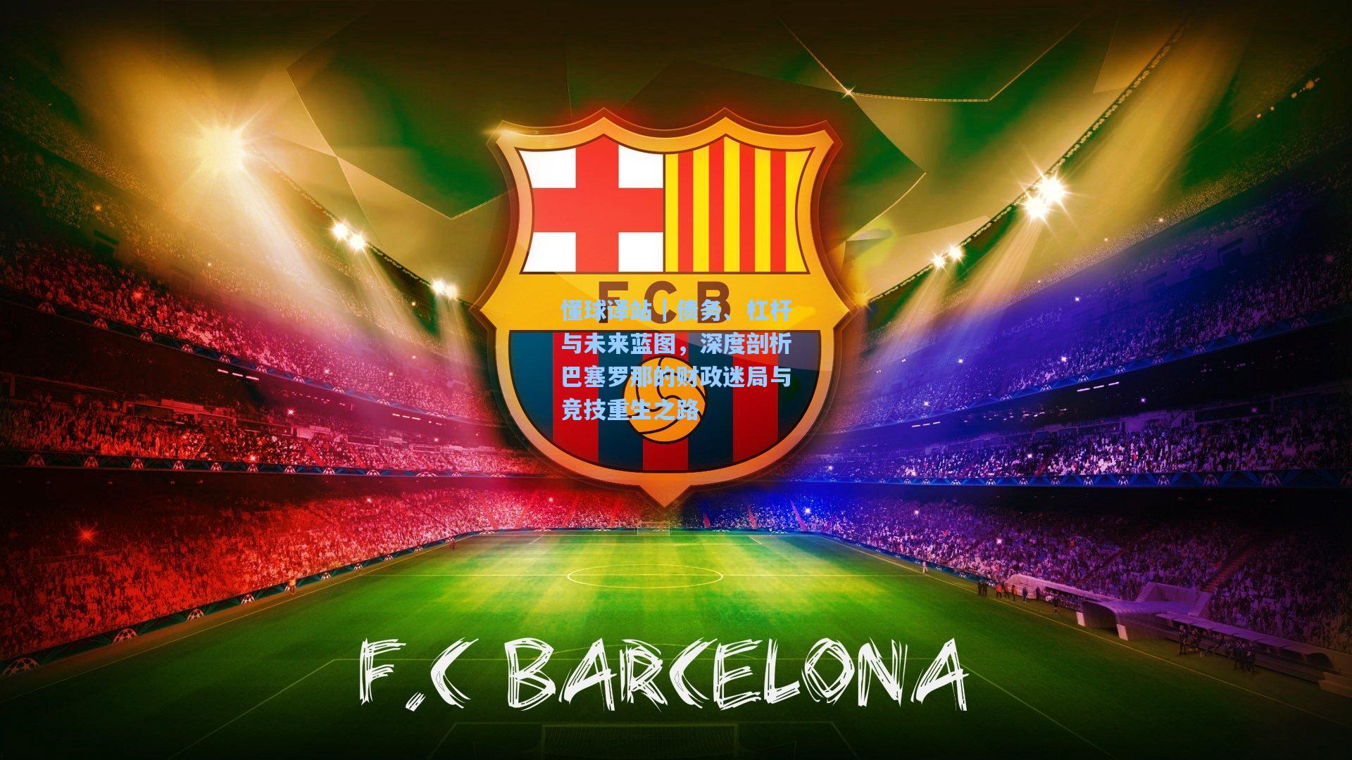 懂球译站|债务、杠杆与未来蓝图,深度剖析巴塞罗那的财政迷局与竞技重生之路