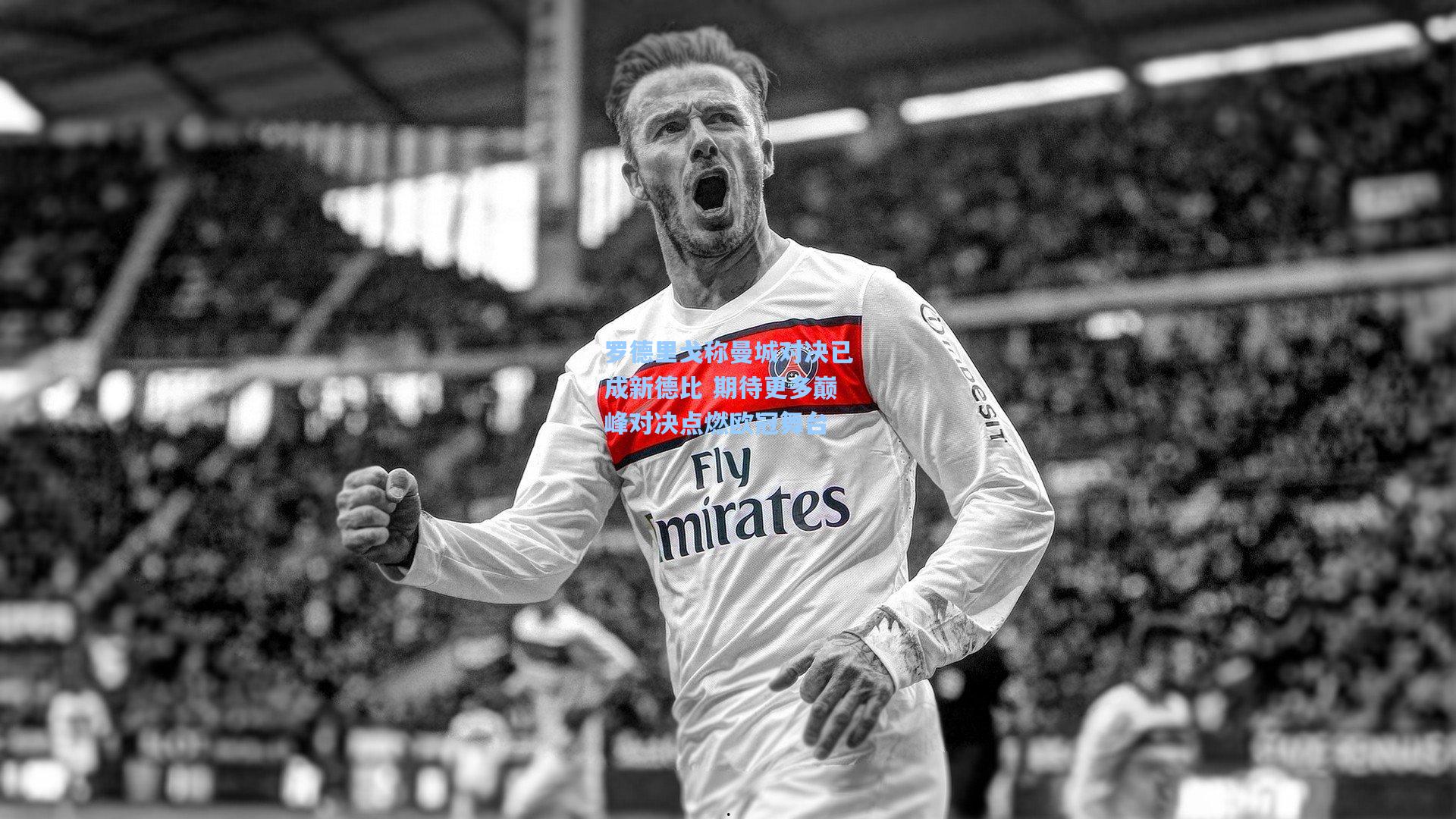 罗德里戈称曼城对决已成新德比 期待更多巅峰对决点燃欧冠舞台