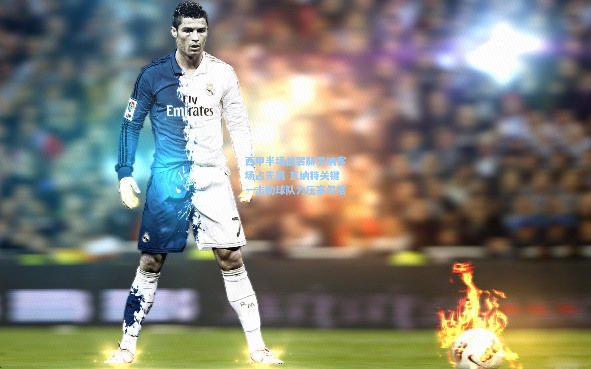 西甲半场战罢赫罗纳客场占先机 瓦纳特关键一击助球队力压塞尔塔