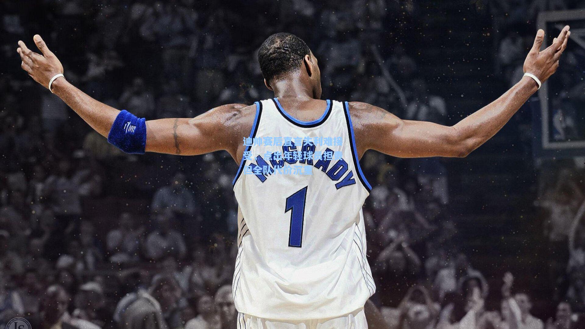 迪帅赛后直言失利难接受,点出年轻球员担责但全队代价沉重