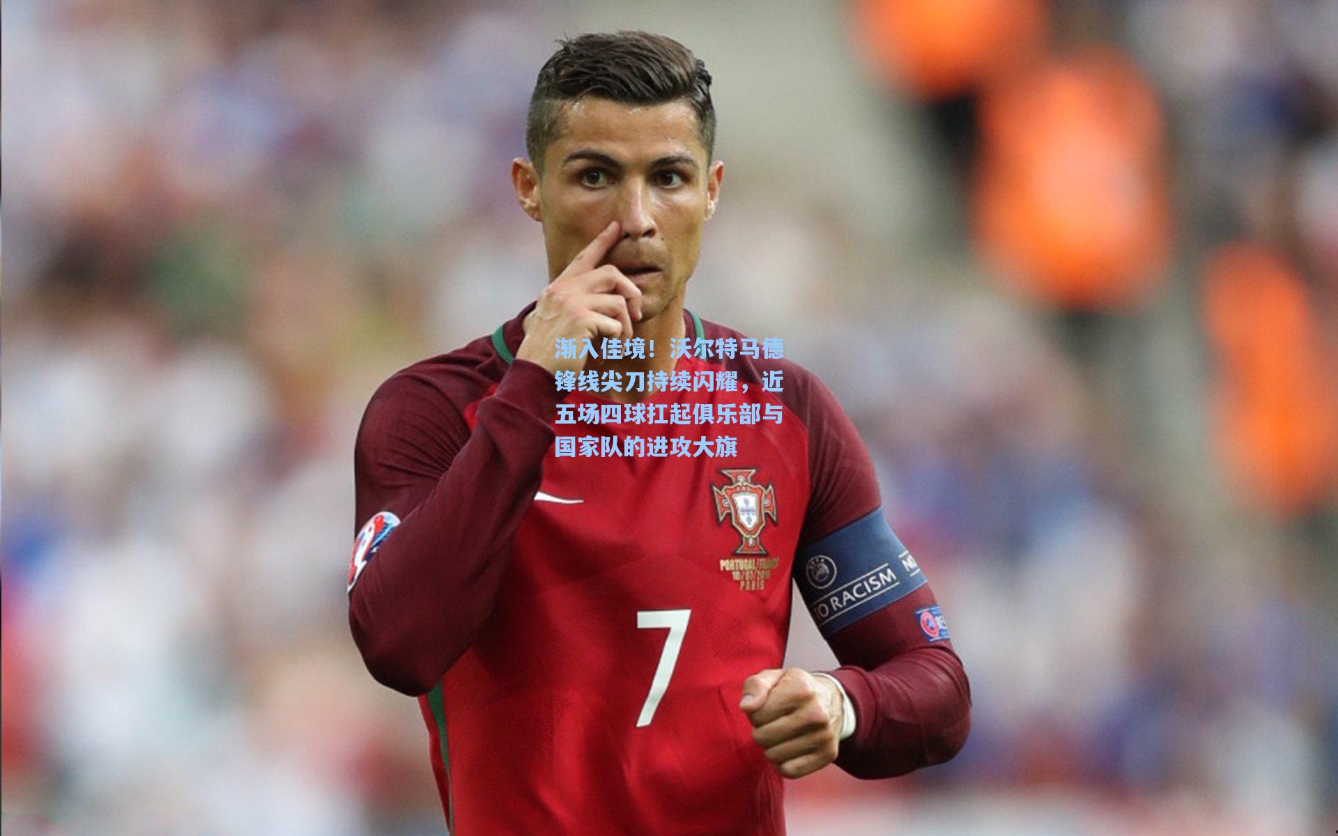 渐入佳境!沃尔特马德锋线尖刀持续闪耀,近五场四球扛起俱乐部与国家队的进攻大旗