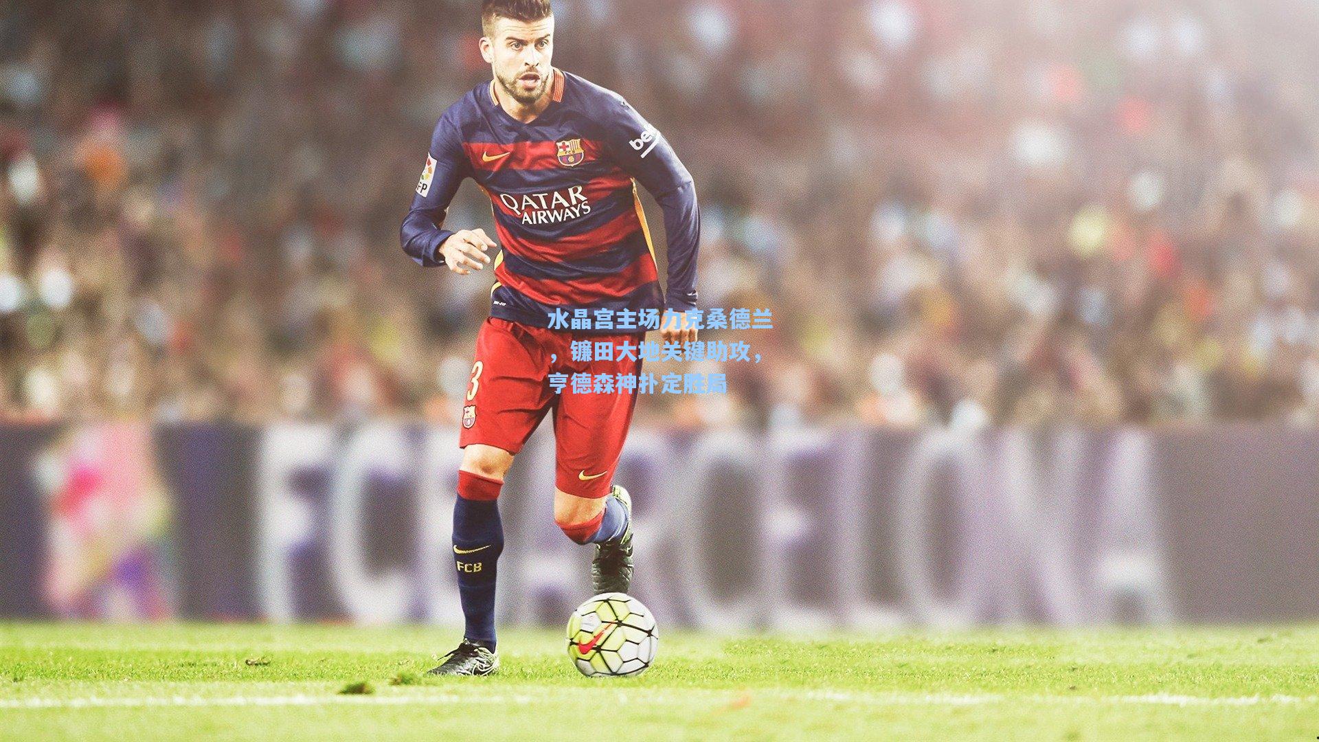 水晶宫主场力克桑德兰，镰田大地关键助攻，亨德森神扑定胜局