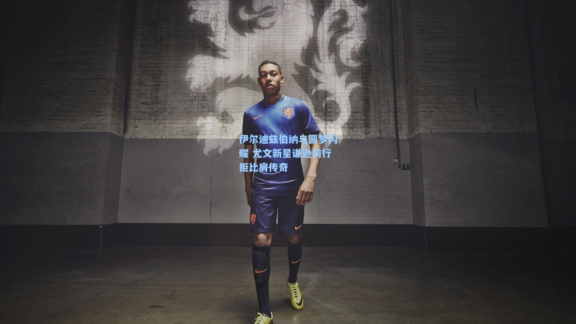 伊尔迪兹伯纳乌圆梦闪耀 尤文新星谦逊前行拒比肩传奇